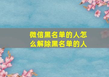 微信黑名单的人怎么解除黑名单的人