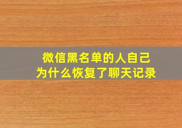 微信黑名单的人自己为什么恢复了聊天记录