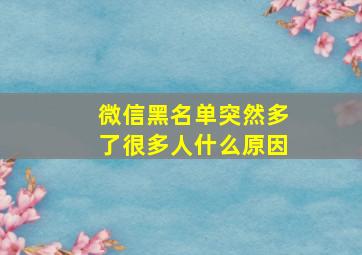 微信黑名单突然多了很多人什么原因