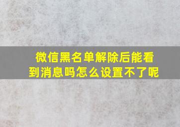 微信黑名单解除后能看到消息吗怎么设置不了呢