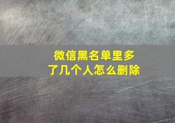 微信黑名单里多了几个人怎么删除