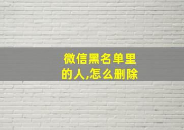 微信黑名单里的人,怎么删除