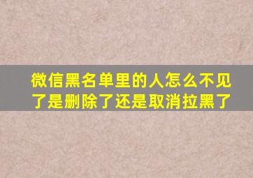 微信黑名单里的人怎么不见了是删除了还是取消拉黑了