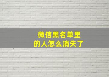 微信黑名单里的人怎么消失了