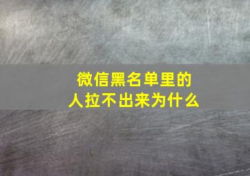 微信黑名单里的人拉不出来为什么