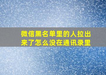 微信黑名单里的人拉出来了怎么没在通讯录里