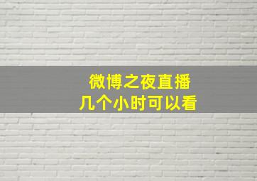 微博之夜直播几个小时可以看