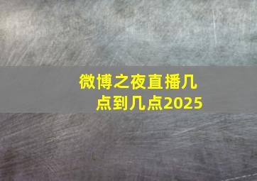 微博之夜直播几点到几点2025