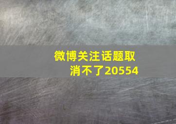 微博关注话题取消不了20554