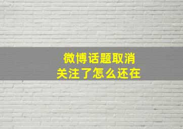 微博话题取消关注了怎么还在