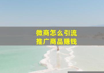 微商怎么引流推广商品赚钱