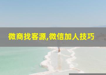 微商找客源,微信加人技巧