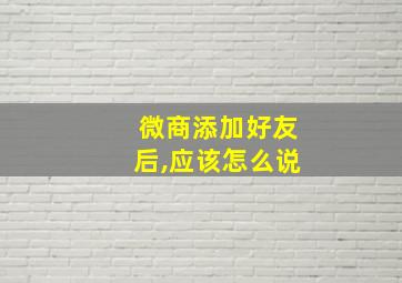 微商添加好友后,应该怎么说