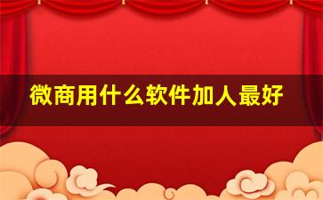 微商用什么软件加人最好