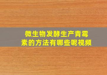 微生物发酵生产青霉素的方法有哪些呢视频