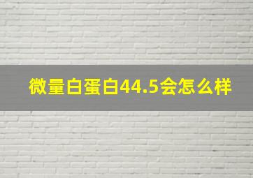 微量白蛋白44.5会怎么样