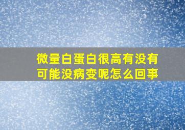 微量白蛋白很高有没有可能没病变呢怎么回事