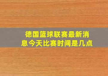 徳国篮球联赛最新消息今天比赛时间是几点