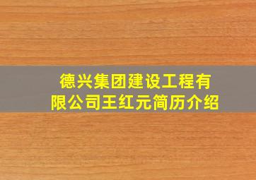 德兴集团建设工程有限公司王红元简历介绍