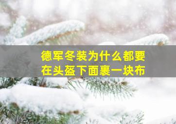 德军冬装为什么都要在头盔下面裹一块布