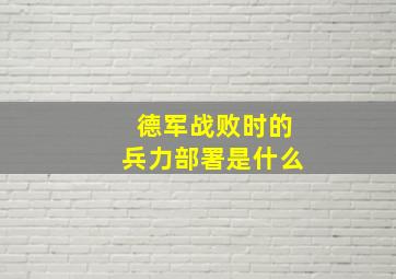 德军战败时的兵力部署是什么