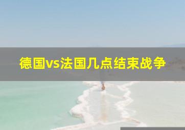 德国vs法国几点结束战争