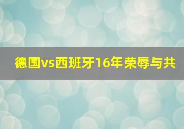 德国vs西班牙16年荣辱与共