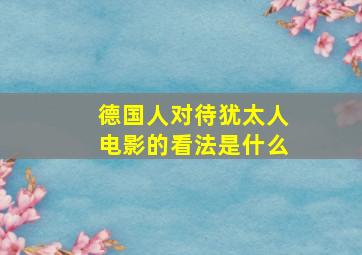 德国人对待犹太人电影的看法是什么