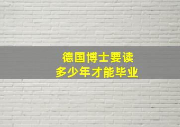 德国博士要读多少年才能毕业