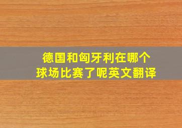 德国和匈牙利在哪个球场比赛了呢英文翻译