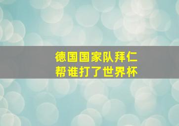 德国国家队拜仁帮谁打了世界杯