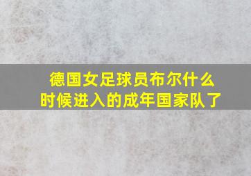 德国女足球员布尔什么时候进入的成年国家队了