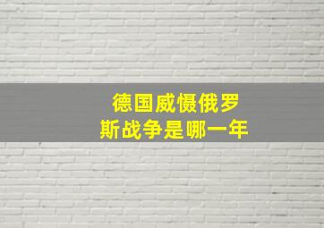 德国威慑俄罗斯战争是哪一年