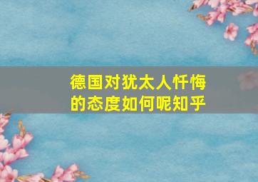 德国对犹太人忏悔的态度如何呢知乎