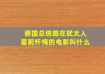 德国总统跪在犹太人墓前忏悔的电影叫什么