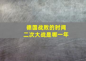 德国战败的时间二次大战是哪一年