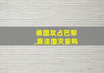 德国攻占巴黎,算法国灭妄吗