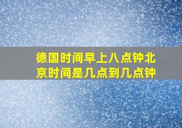 德国时间早上八点钟北京时间是几点到几点钟