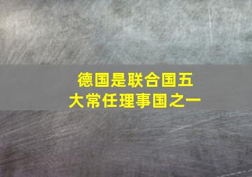 德国是联合国五大常任理事国之一