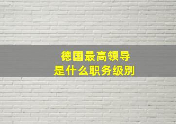 德国最高领导是什么职务级别