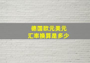 德国欧元美元汇率换算是多少