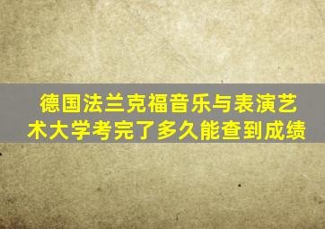 德国法兰克福音乐与表演艺术大学考完了多久能查到成绩