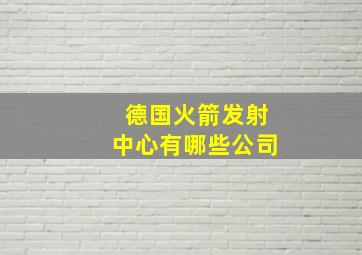 德国火箭发射中心有哪些公司