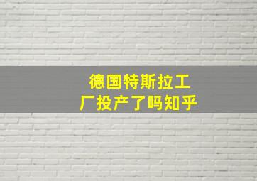 德国特斯拉工厂投产了吗知乎