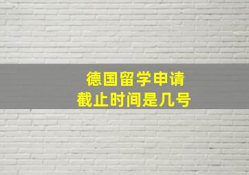 德国留学申请截止时间是几号