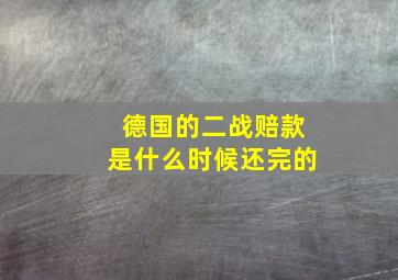 德国的二战赔款是什么时候还完的