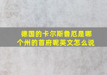 德国的卡尔斯鲁厄是哪个州的首府呢英文怎么说