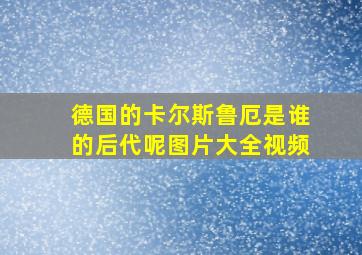 德国的卡尔斯鲁厄是谁的后代呢图片大全视频