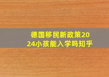 德国移民新政策2024小孩能入学吗知乎