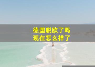 德国脱欧了吗现在怎么样了